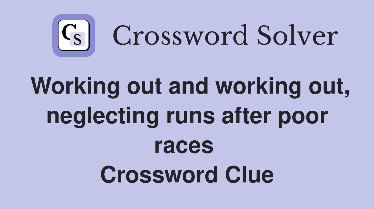 Working out and working out, neglecting runs after poor races  Crossword Clue
