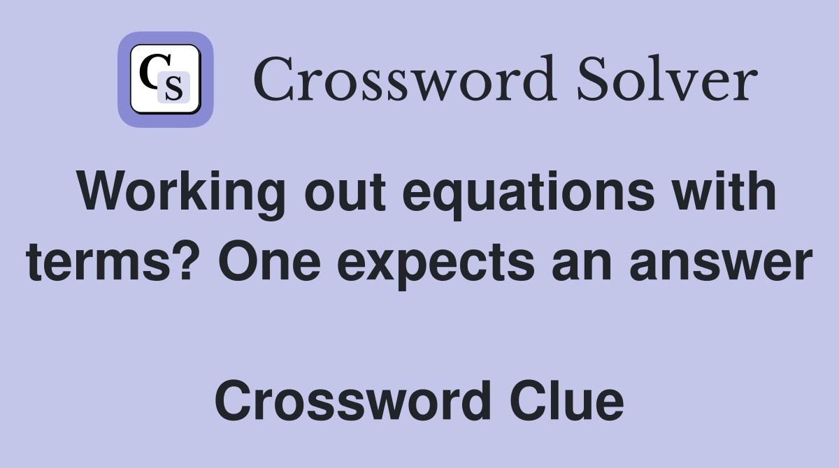 Working out equations with terms? One expects an answer  Crossword Clue