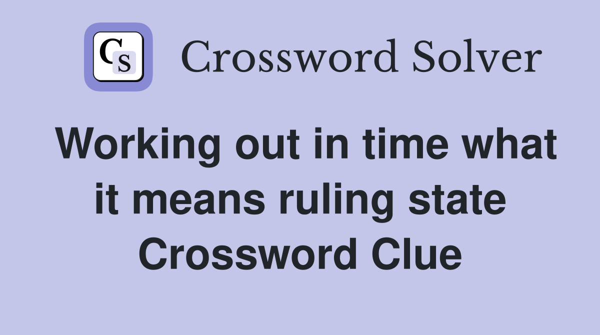 Working out in time what it means ruling state Crossword Clue