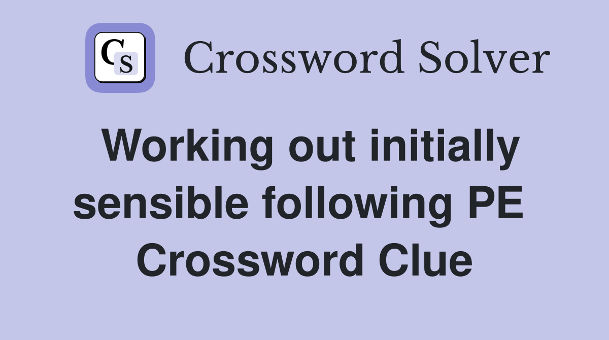 Working out initially sensible following PE  Crossword Clue