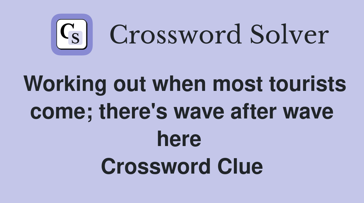 Working out when most tourists come; there's wave after wave here  Crossword Clue