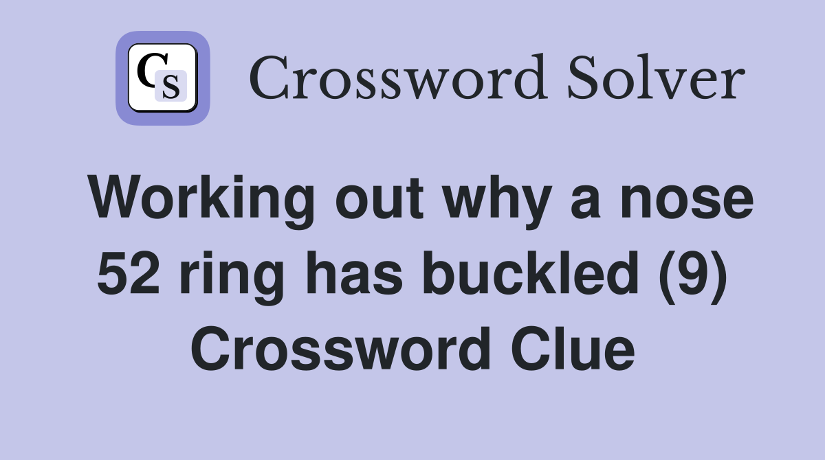 Working out why a nose 52 ring has buckled (9) Crossword Clue