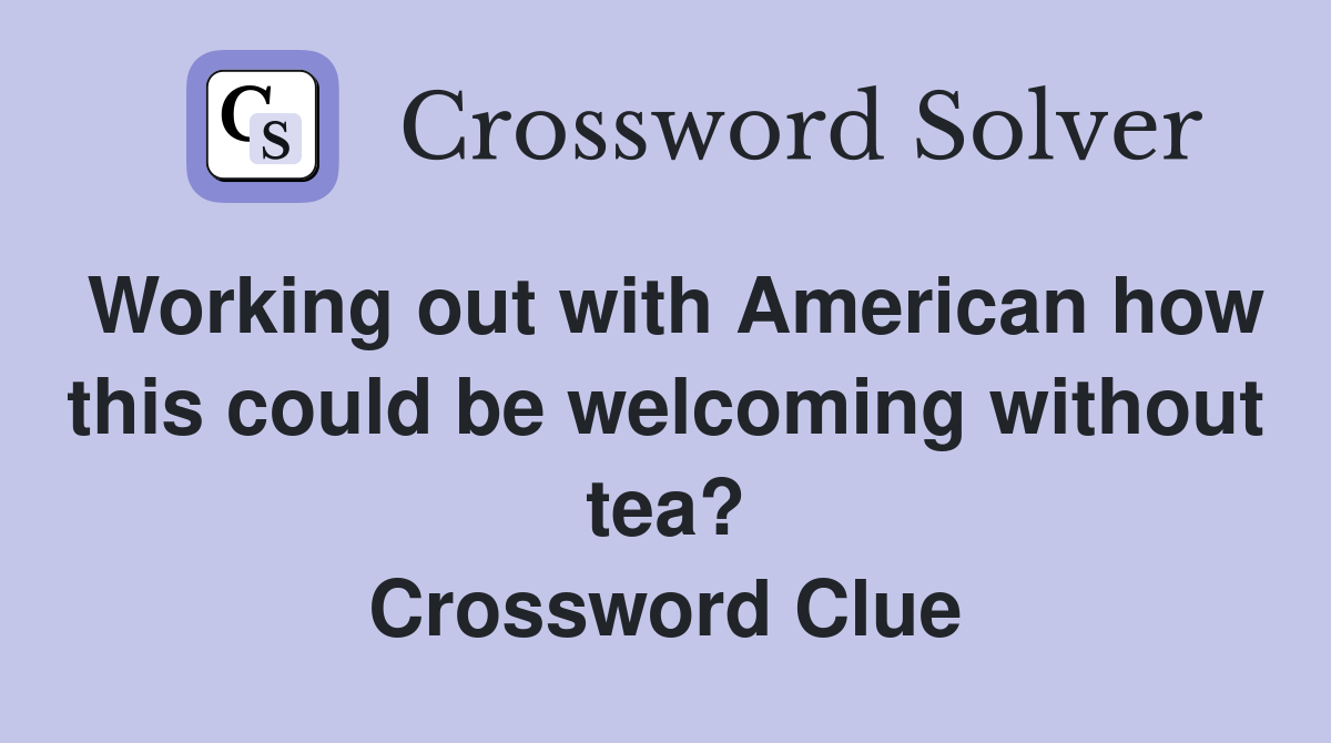 Working out with American how this could be welcoming without tea? Crossword Clue