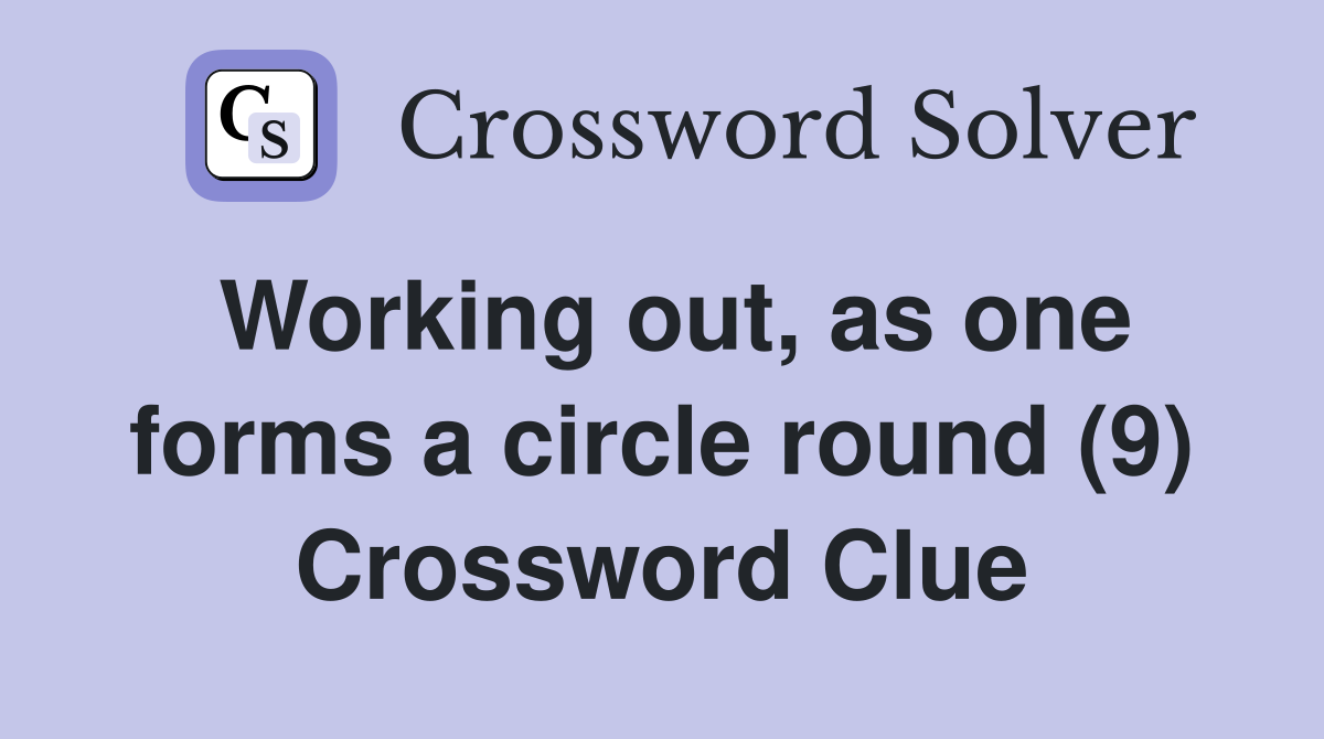 Working out, as one forms a circle round (9) Crossword Clue