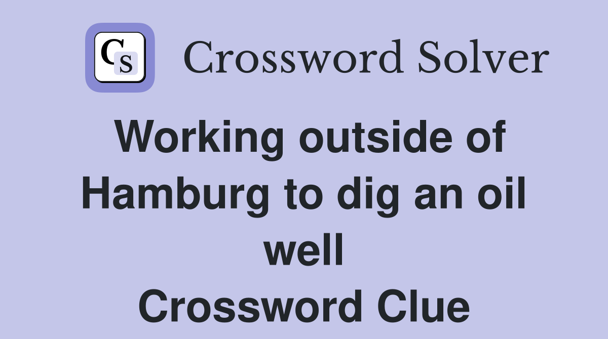 Working outside of Hamburg to dig an oil well Crossword Clue
