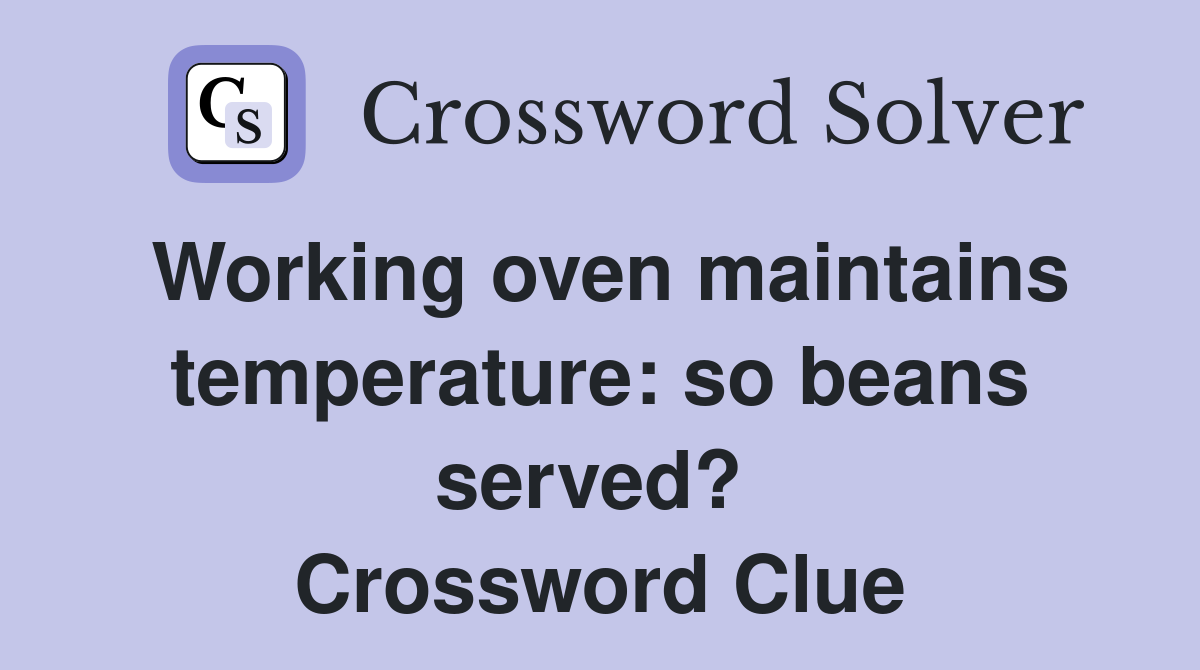 Working oven maintains temperature: so beans served?  Crossword Clue