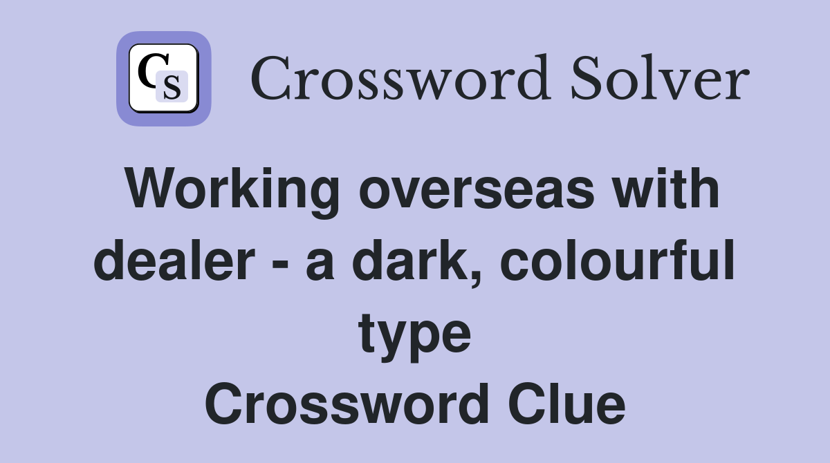 Working overseas with dealer - a dark, colourful type Crossword Clue