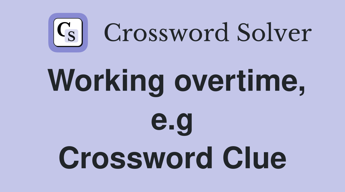 Working overtime, e.g Crossword Clue