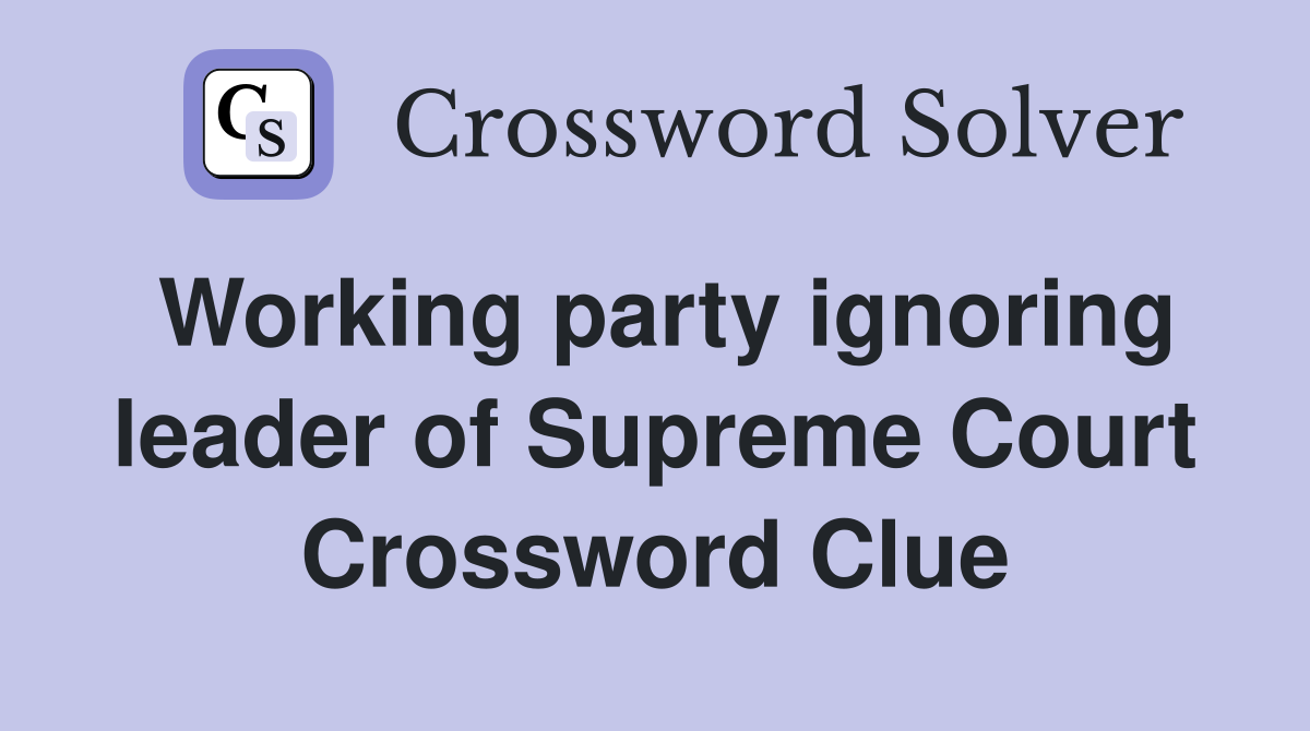 Working party ignoring leader of Supreme Court Crossword Clue