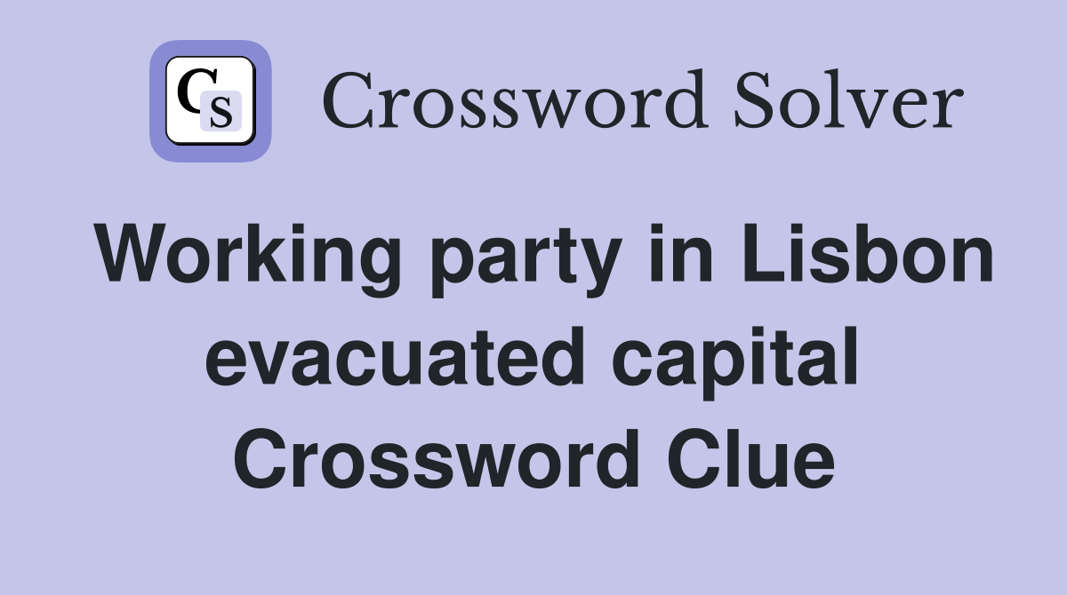 Working party in Lisbon evacuated capital Crossword Clue