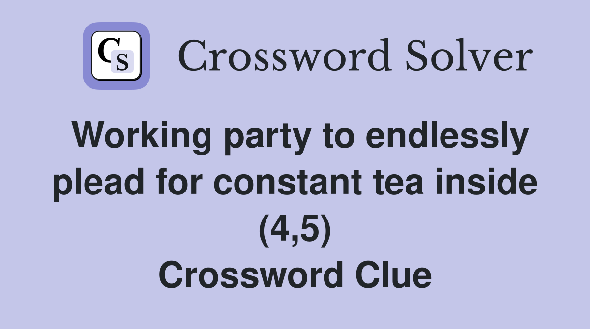 Working party to endlessly plead for constant tea inside (4,5) Crossword Clue