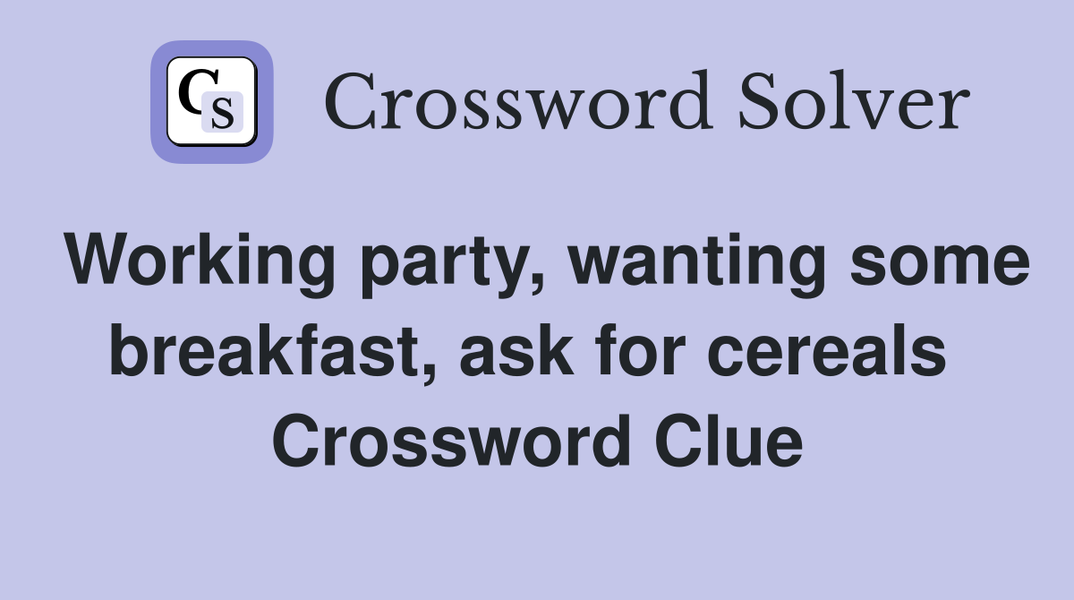Working party, wanting some breakfast, ask for cereals  Crossword Clue