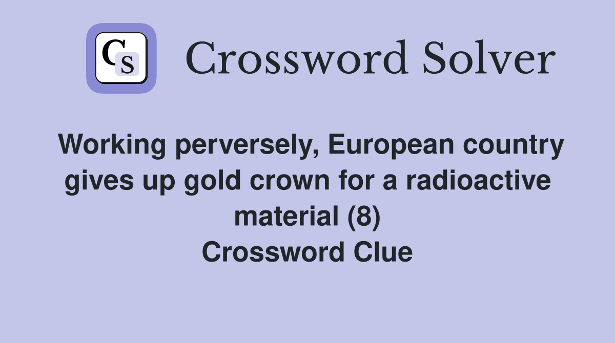 Working perversely, European country gives up gold crown for a radioactive material (8) Crossword Clue