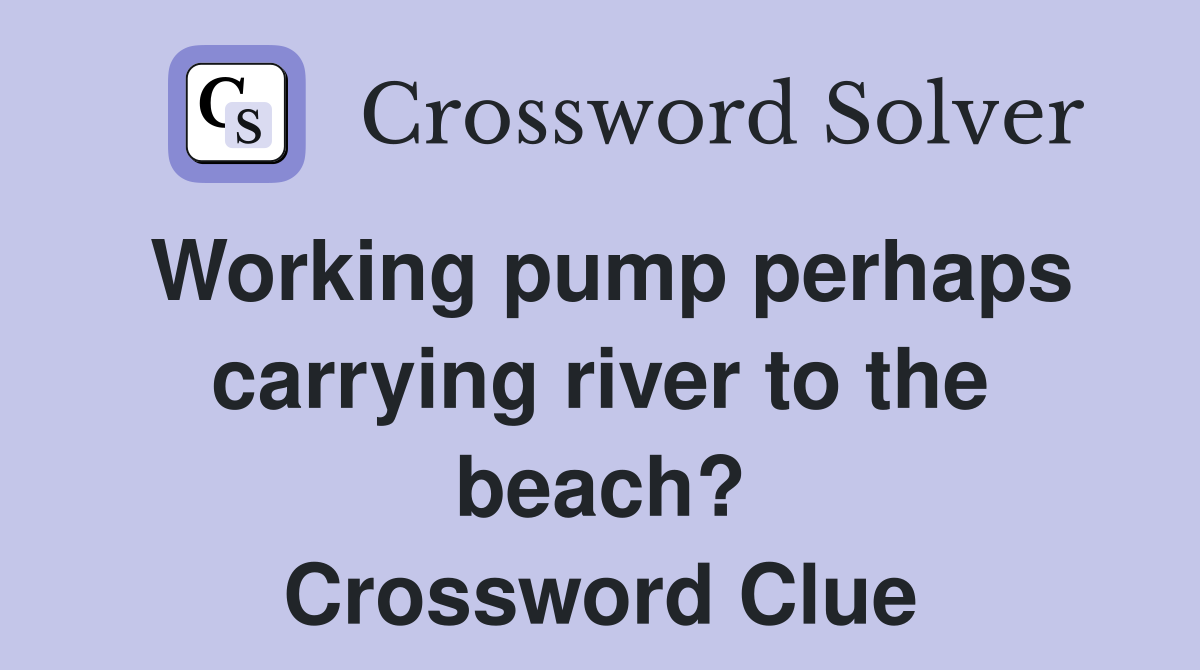 Working pump perhaps carrying river to the beach? Crossword Clue