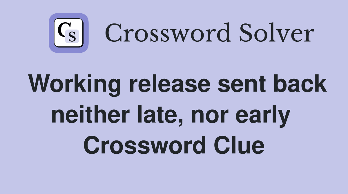 Working release sent back neither late, nor early  Crossword Clue