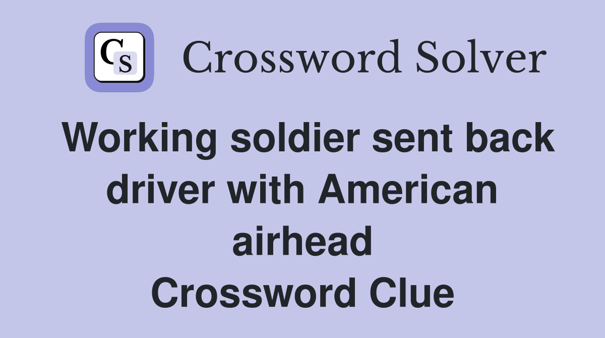 Working soldier sent back driver with American airhead Crossword Clue