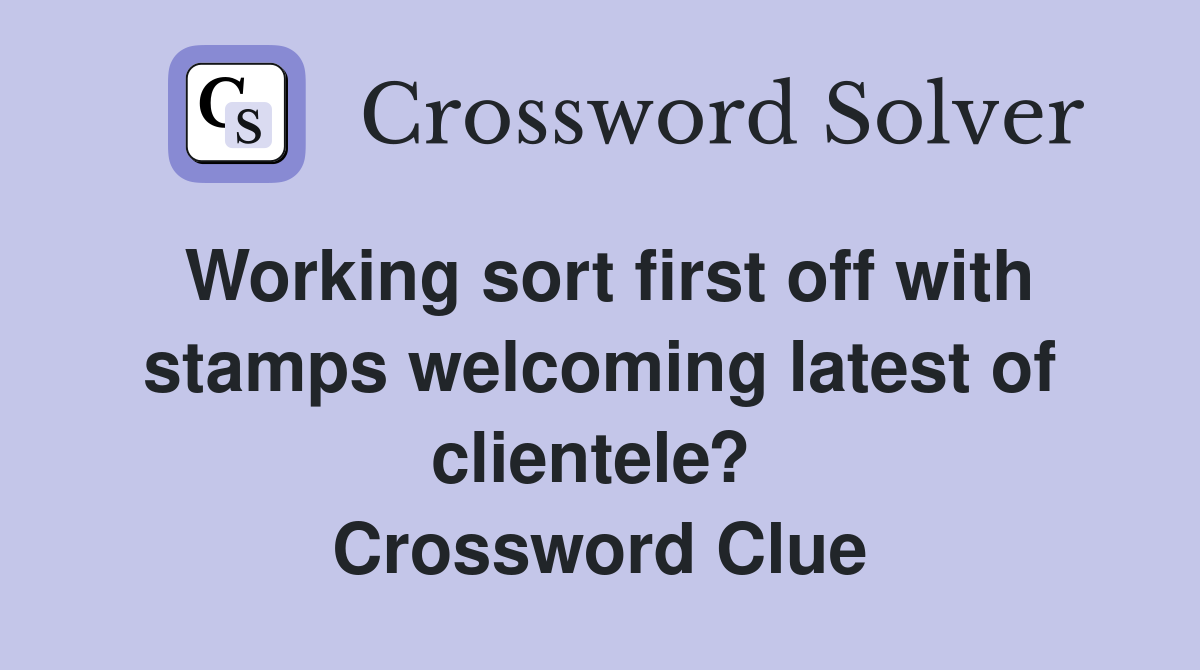 Working sort first off with stamps welcoming latest of clientele?  Crossword Clue