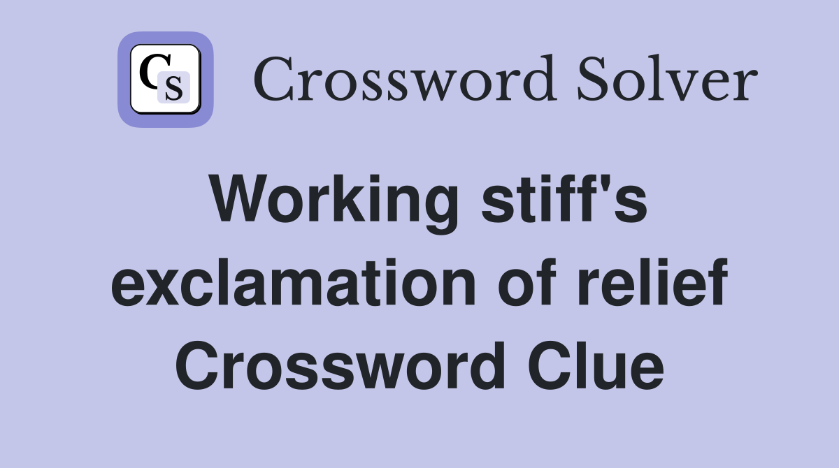 Working stiff's exclamation of relief Crossword Clue