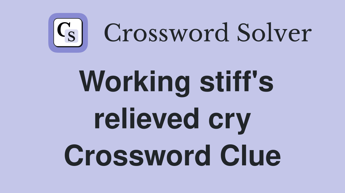 Working stiff's relieved cry Crossword Clue