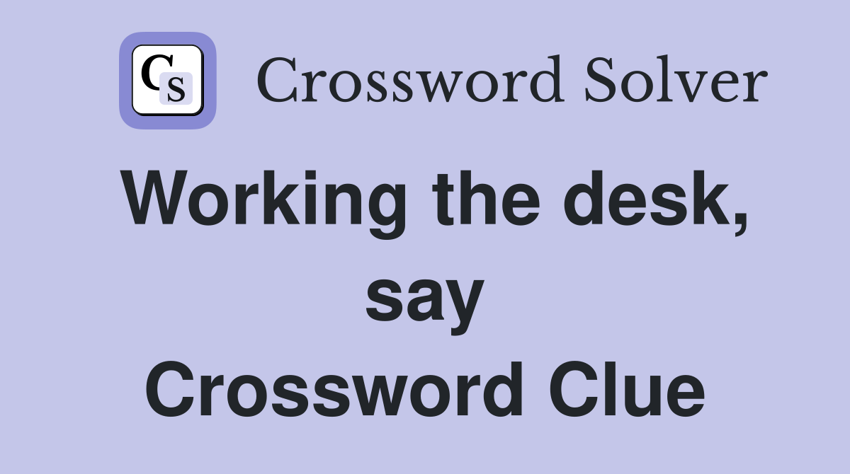 Working the desk, say Crossword Clue