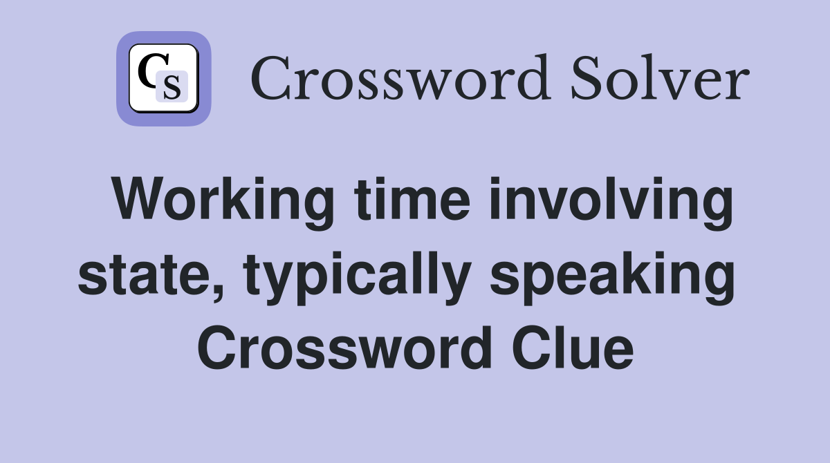 Working time involving state, typically speaking  Crossword Clue