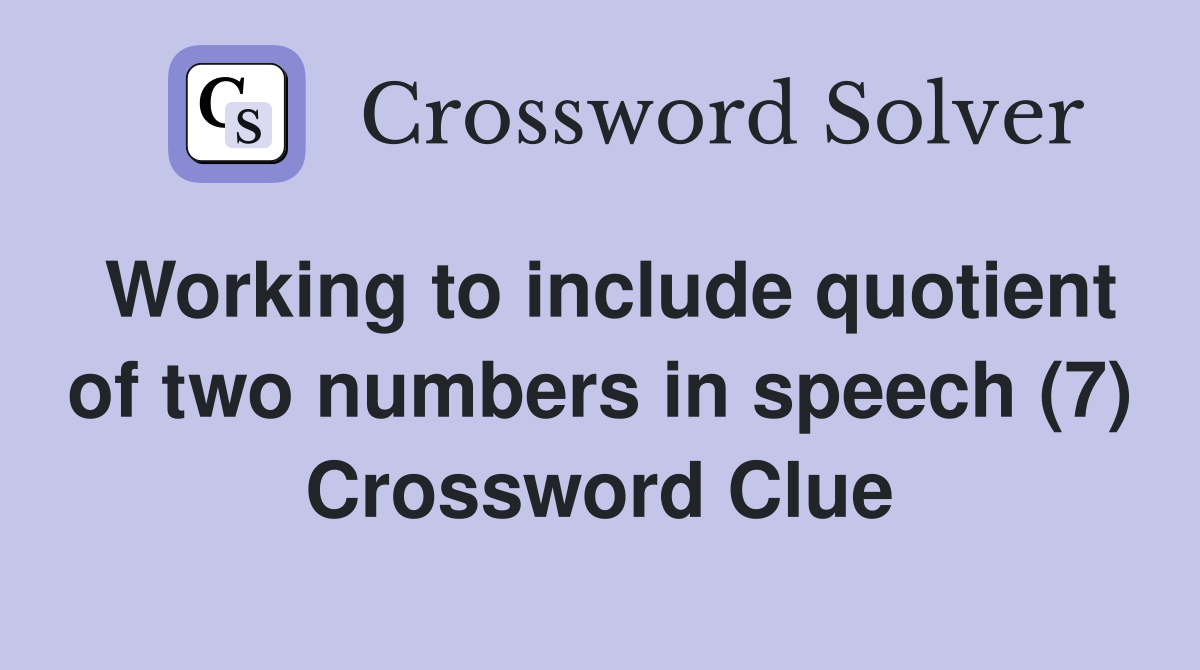 Working to include quotient of two numbers in speech (7) Crossword Clue