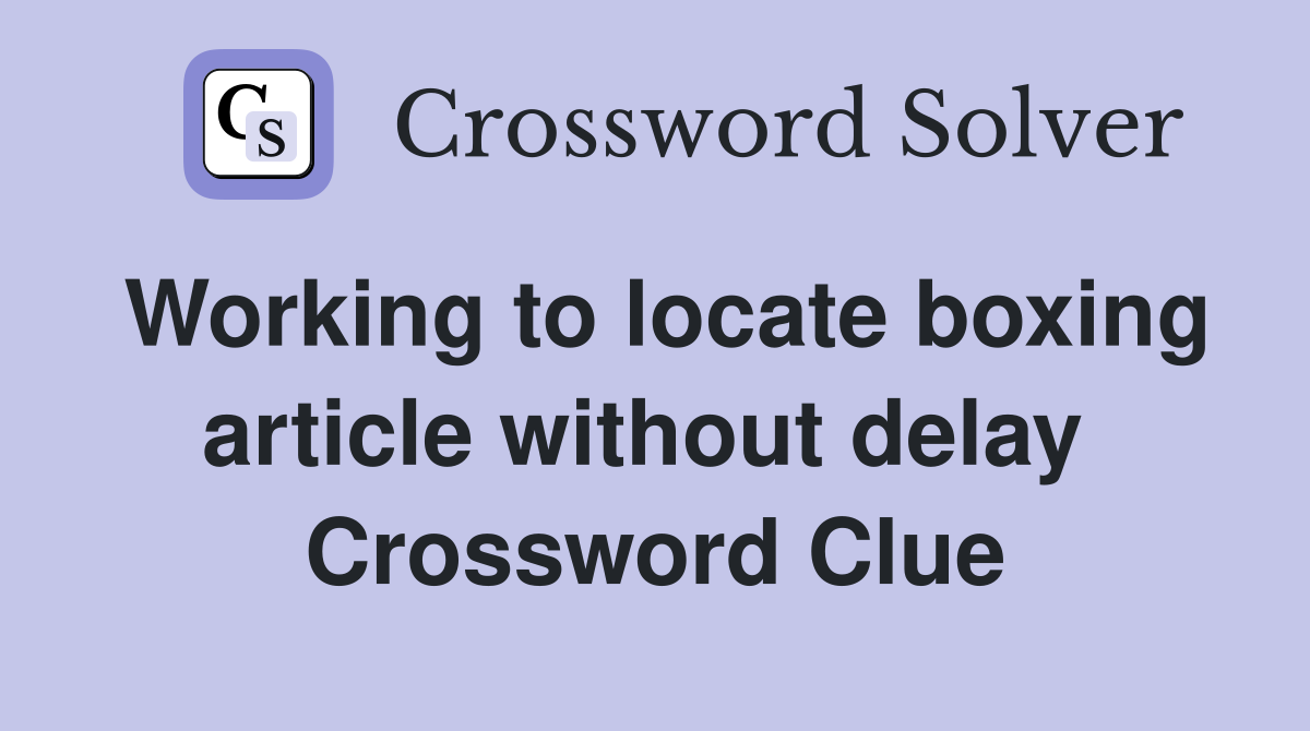 Working to locate boxing article without delay  Crossword Clue