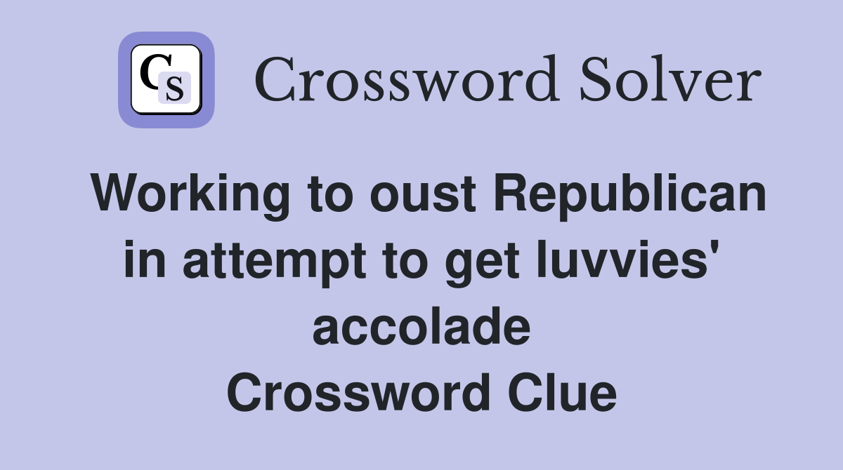 Working to oust Republican in attempt to get luvvies' accolade Crossword Clue
