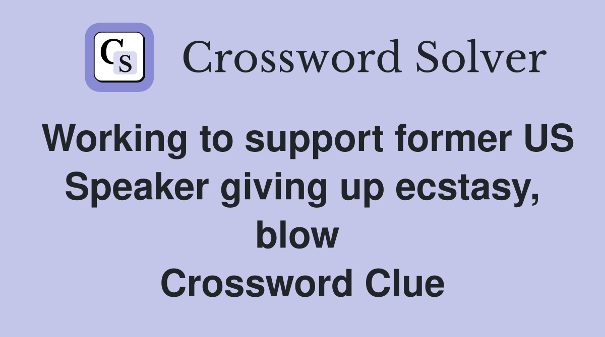 Working to support former US Speaker giving up ecstasy, blow  Crossword Clue