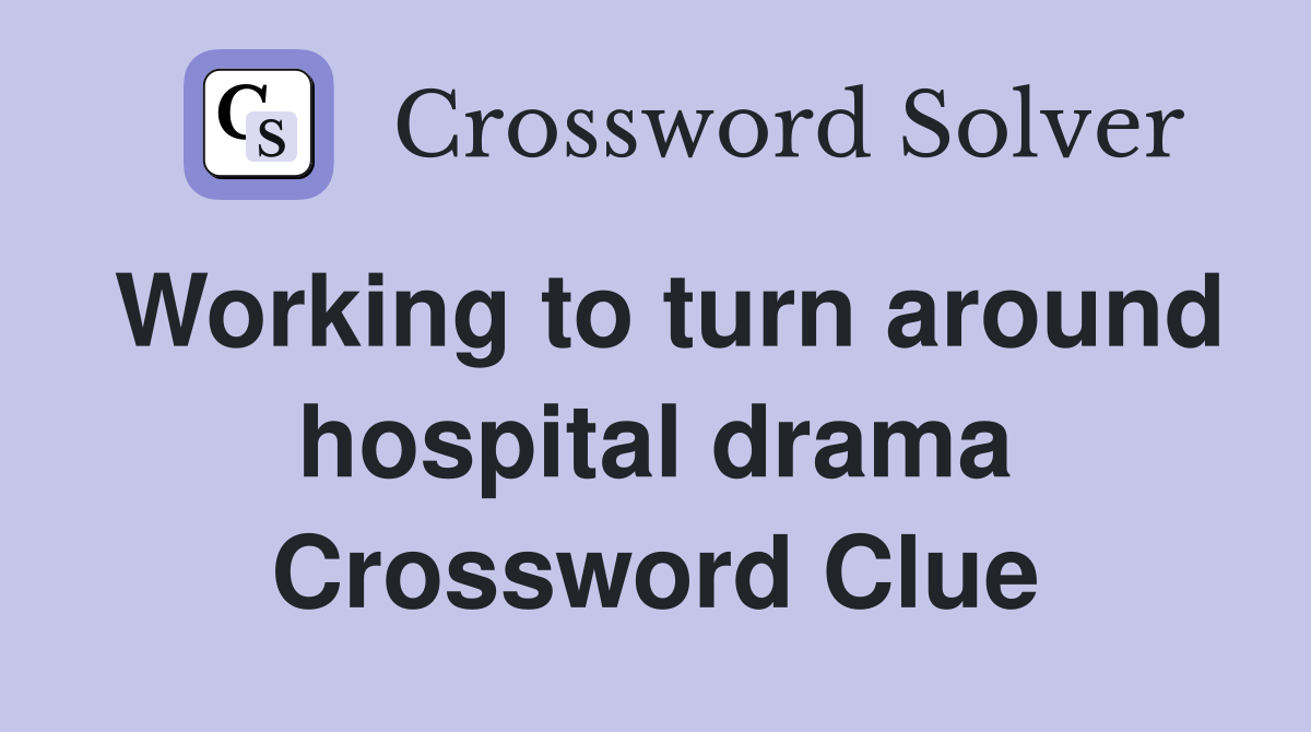 Working to turn around hospital drama Crossword Clue