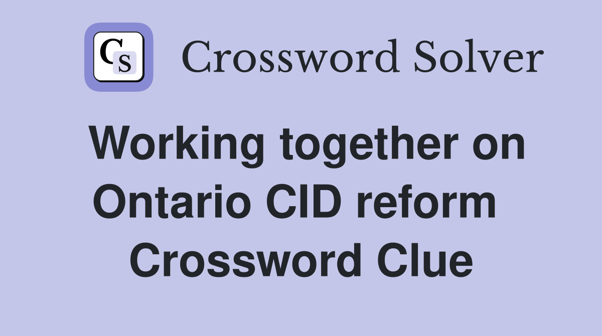 Working together on Ontario CID reform  Crossword Clue