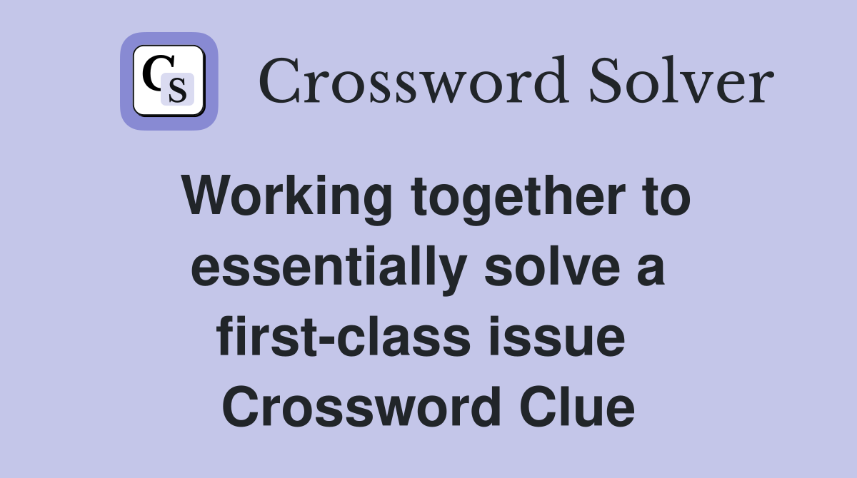 Working together to essentially solve a first-class issue  Crossword Clue