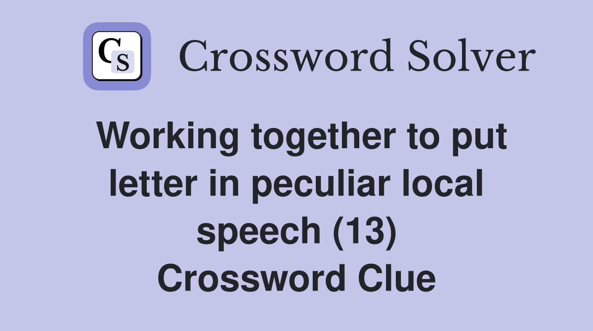 Working together to put letter in peculiar local speech (13) Crossword Clue