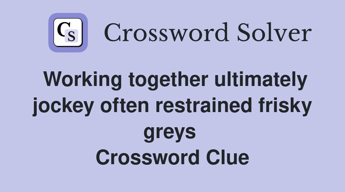 Working together ultimately jockey often restrained frisky greys  Crossword Clue