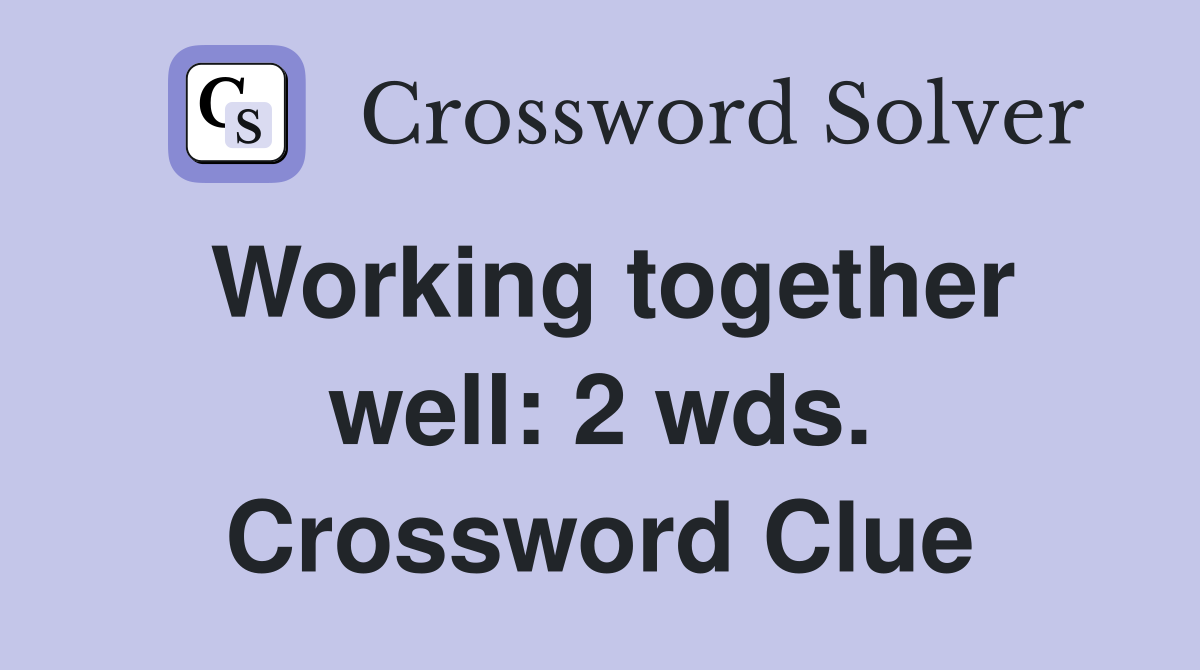 Working together well: 2 wds. Crossword Clue