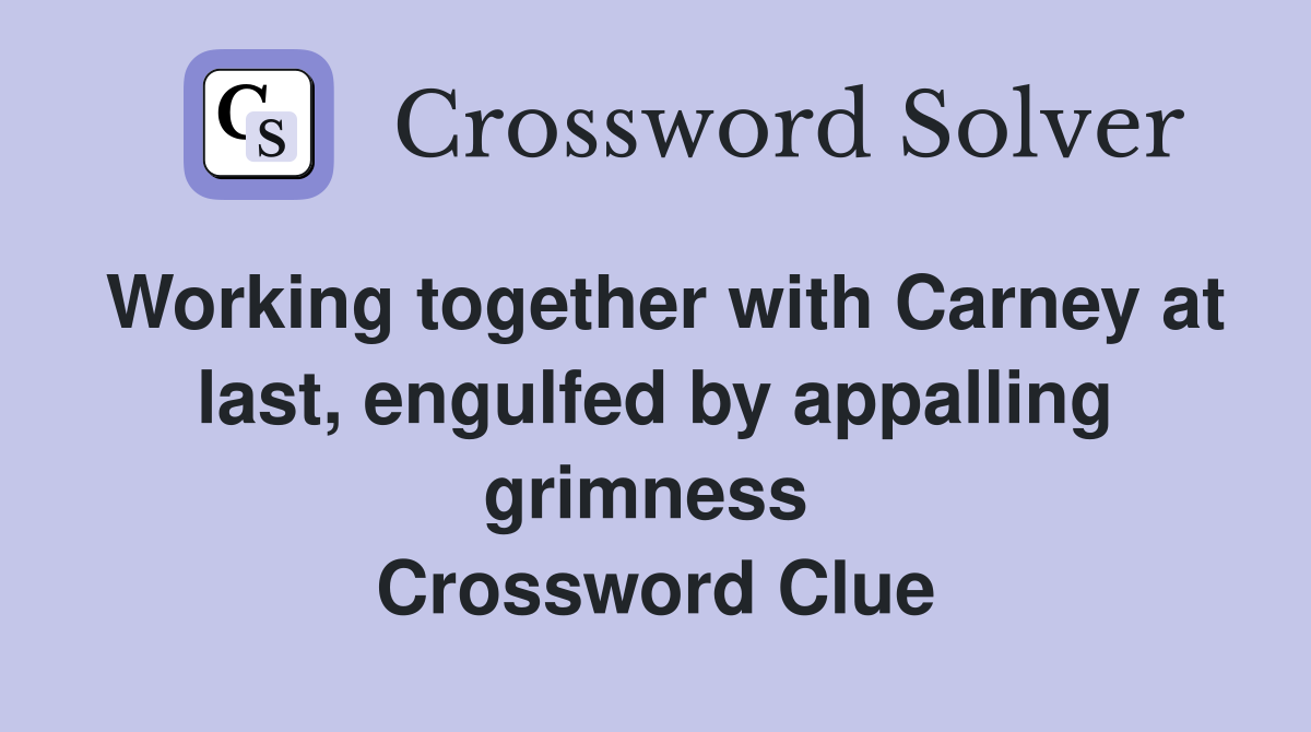 Working together with Carney at last, engulfed by appalling grimness  Crossword Clue