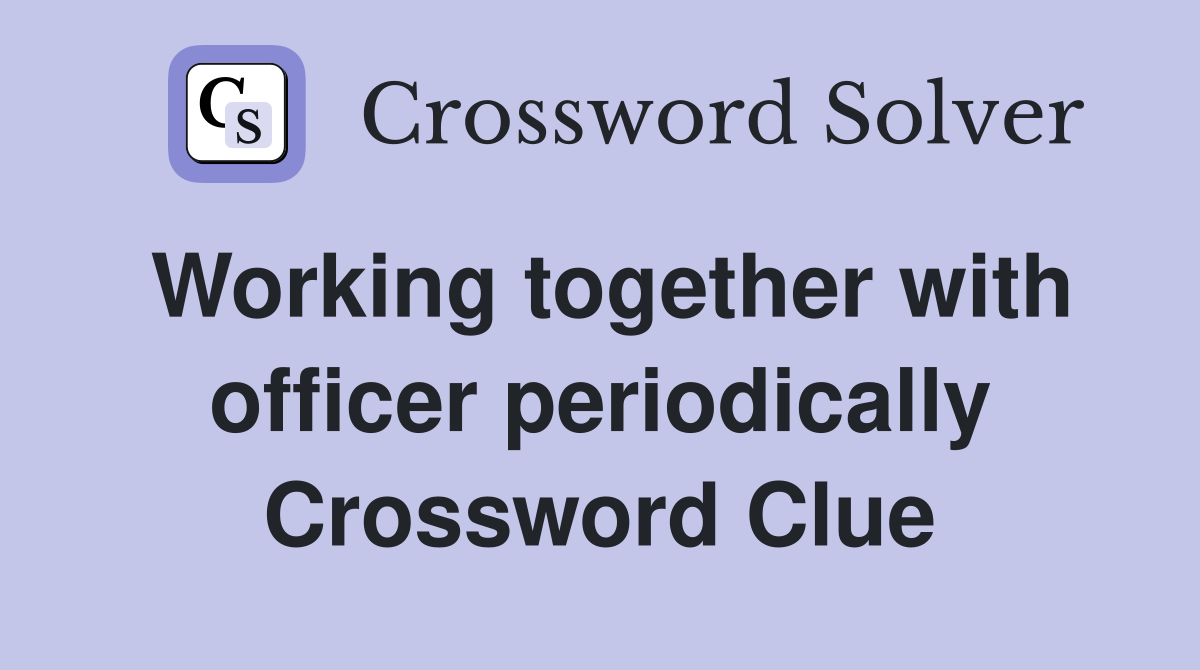 Working together with officer periodically Crossword Clue