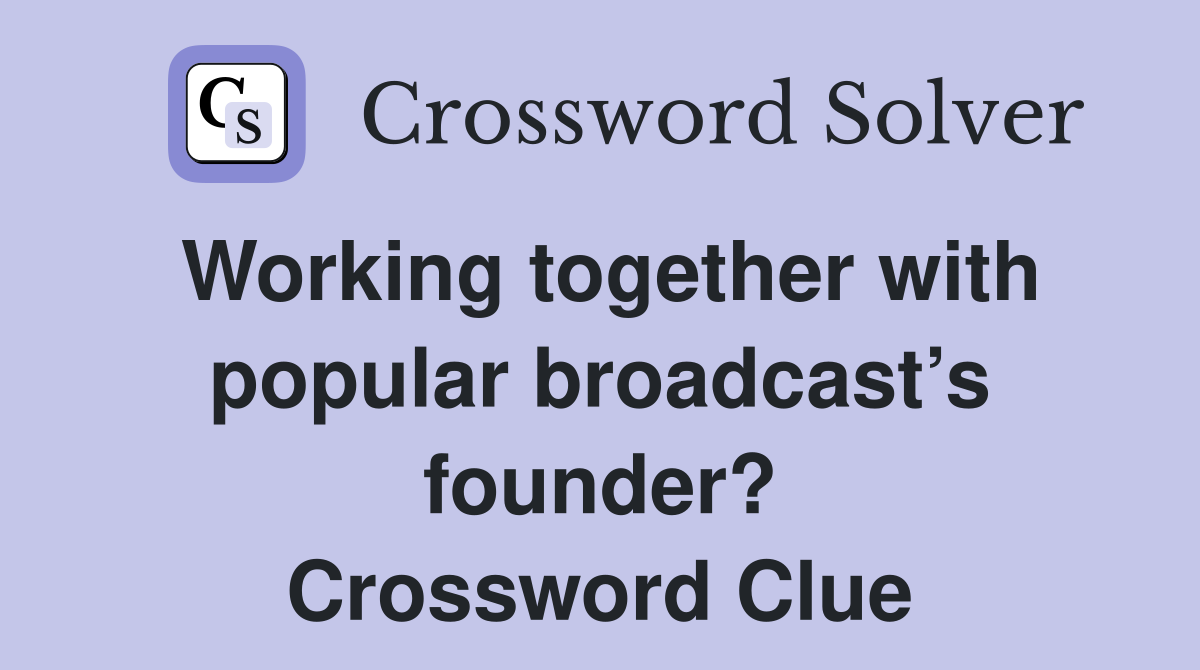 Working together with popular broadcast’s founder? Crossword Clue
