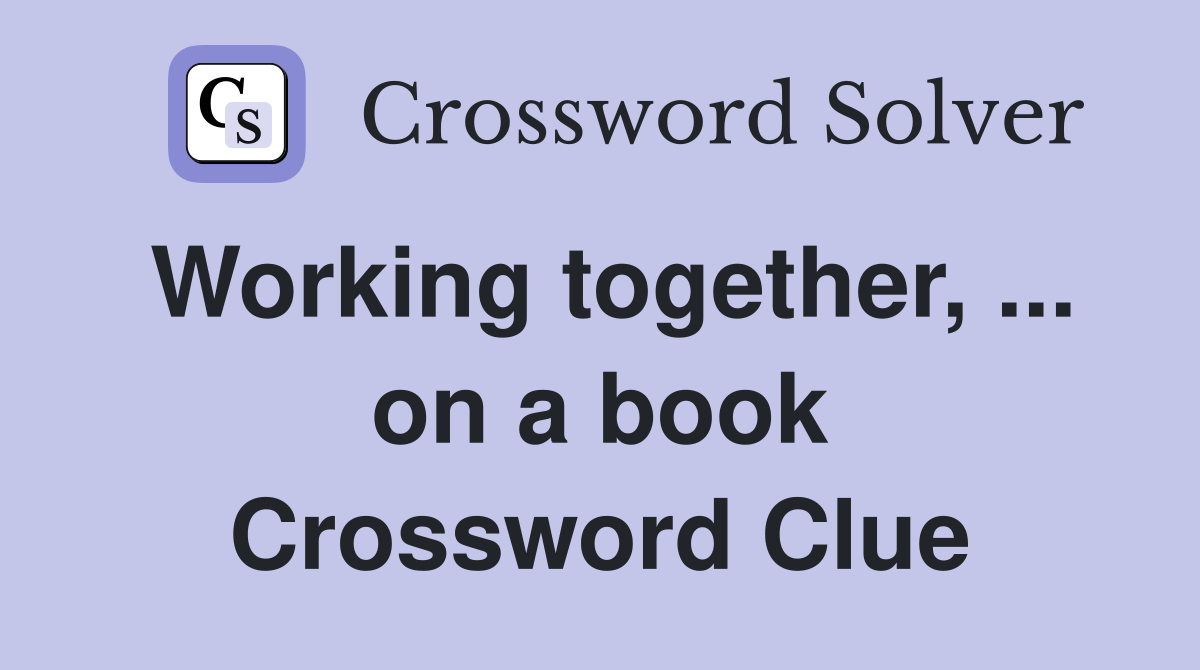 Working together, ... on a book Crossword Clue