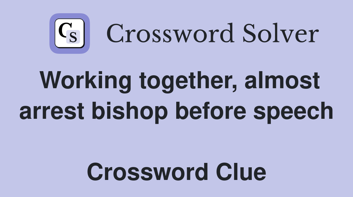 Working together, almost arrest bishop before speech  Crossword Clue