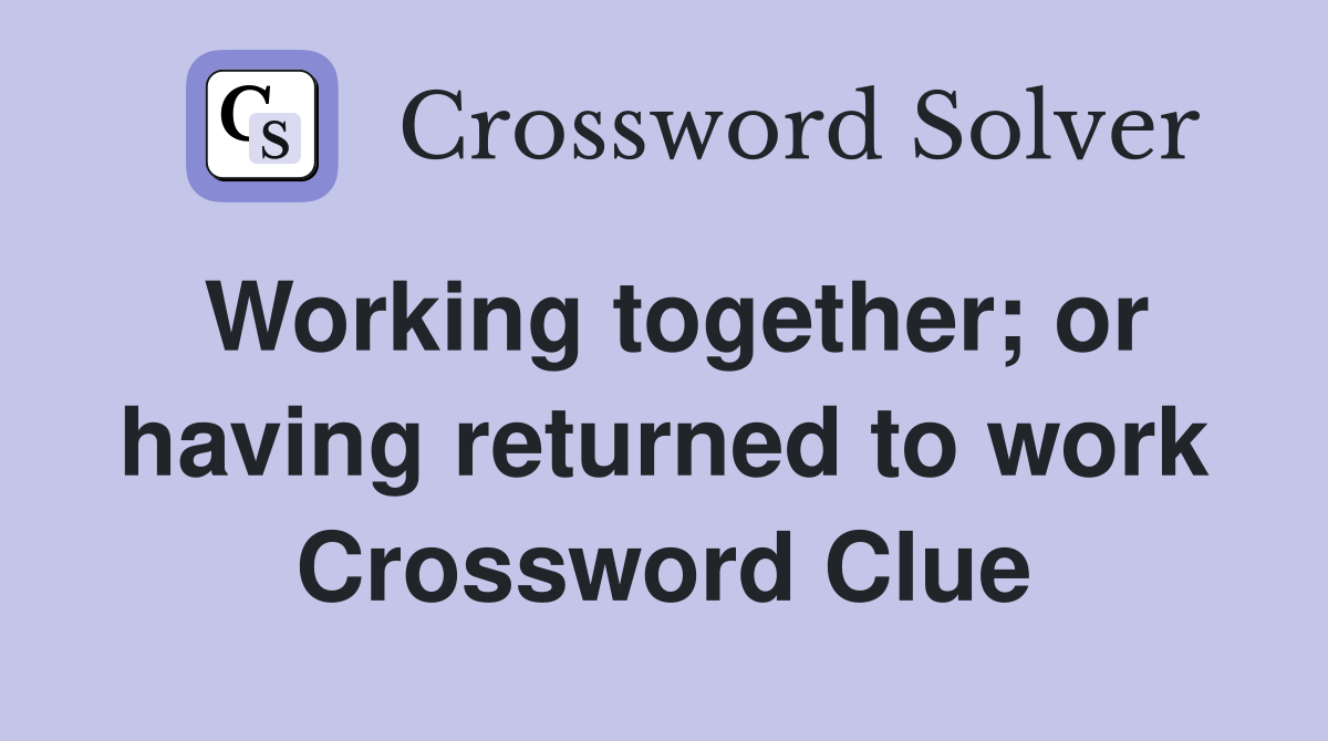 Working together; or having returned to work Crossword Clue