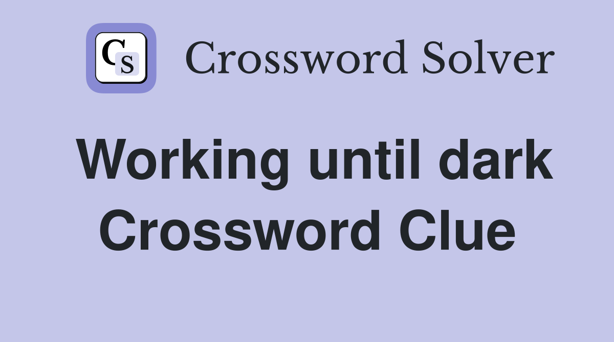 Working until dark Crossword Clue