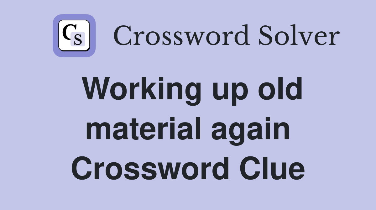 Working up old material again Crossword Clue