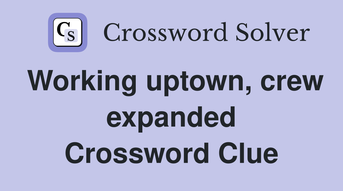 Working uptown, crew expanded Crossword Clue