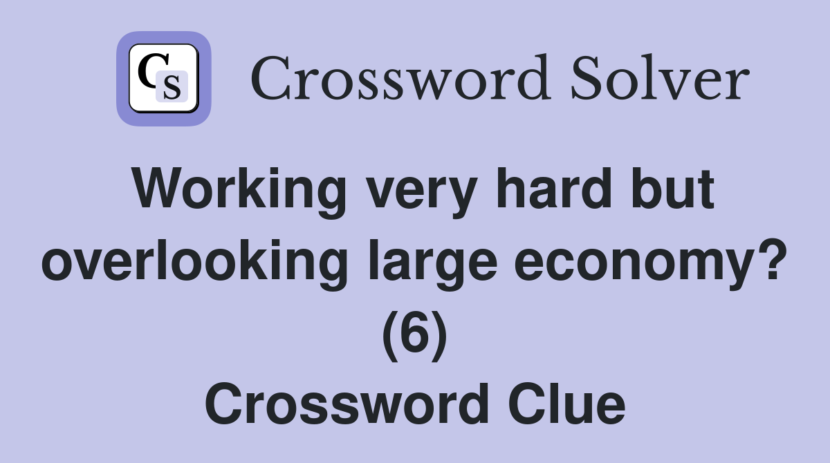 Working very hard but overlooking large economy? (6) Crossword Clue
