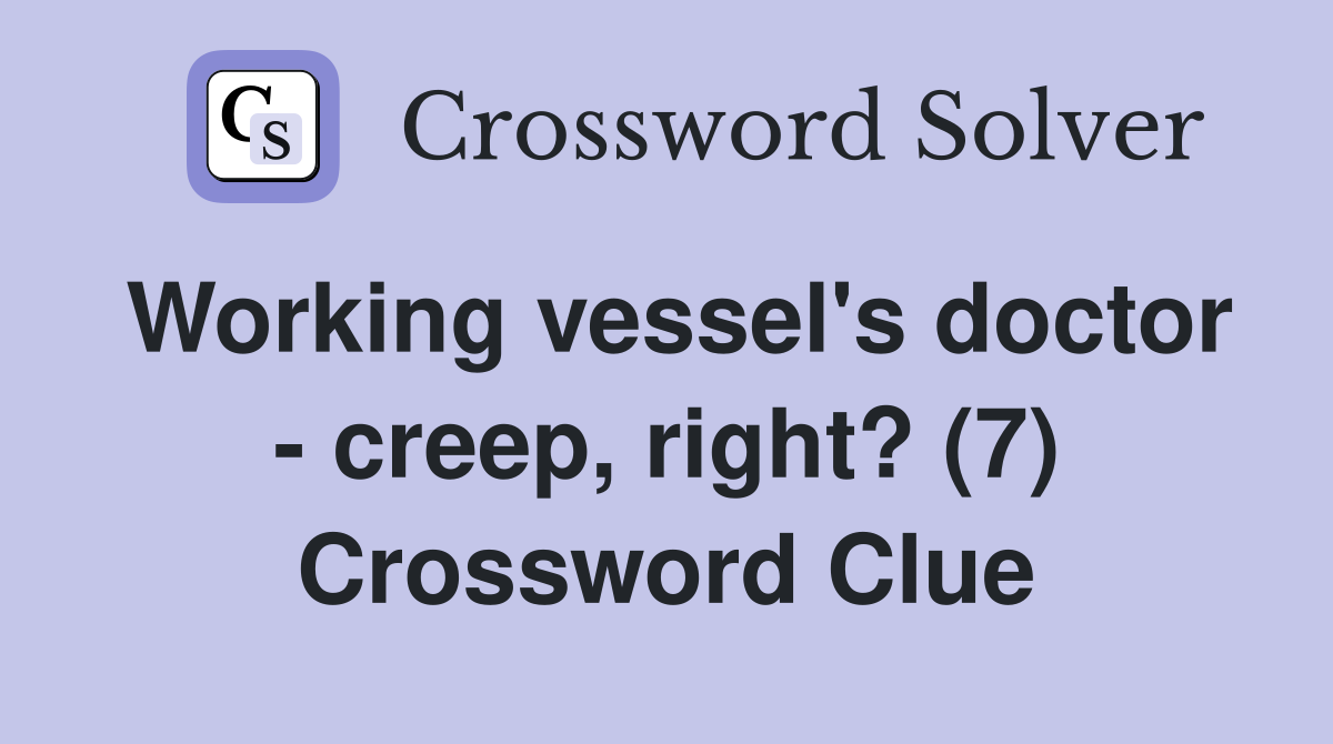 Working vessel's doctor - creep, right? (7) Crossword Clue