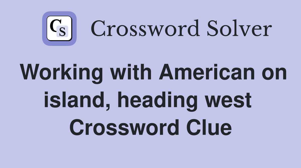 Working with American on island, heading west  Crossword Clue