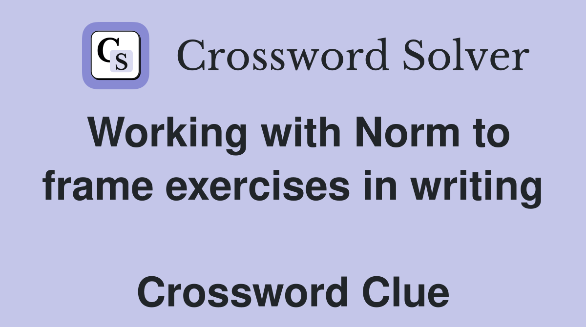 Working with Norm to frame exercises in writing  Crossword Clue