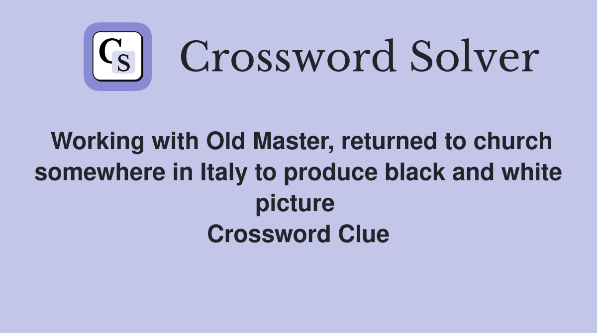 Working with Old Master, returned to church somewhere in Italy to produce black and white picture  Crossword Clue