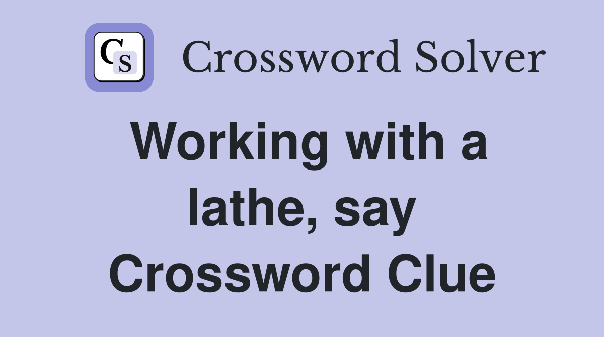 Working with a lathe, say Crossword Clue